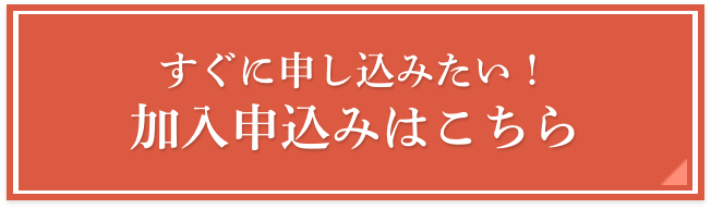 すぐに申し込みたい！加入申込みはこちら